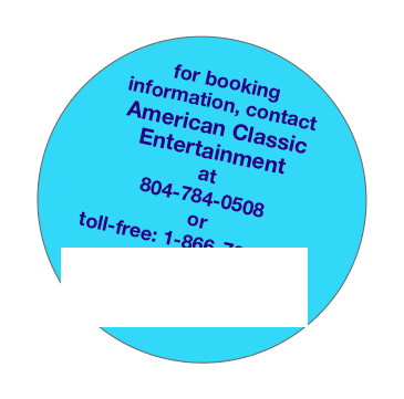 
for booking information, contact
American Classic Entertainment
at
804-784-0508
or
toll-free: 1-866-784-0508

AmerClassicEnt@aol.com